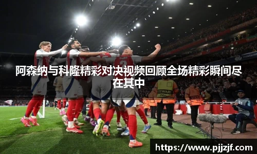 阿森纳与科隆精彩对决视频回顾全场精彩瞬间尽在其中