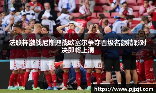 法联杯激战尼斯迎战欧塞尔争夺晋级名额精彩对决即将上演